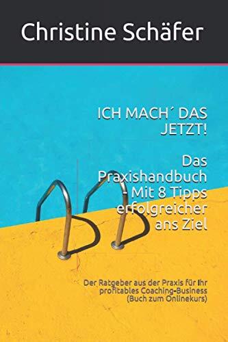ICH MACH' DAS JETZT! Das Praxishandbuch - Mit 8 Tipps erfolgreicher ans Ziel: Der Ratgeber aus der Praxis für Ihr profitables Coaching-Business
