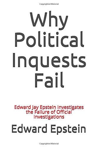 Why Political Inquests Fail (Edward Jay Epstein Investigates the Failure of Official Investigations)