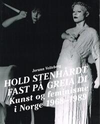 Hold stenhårdt fast på greia di - Kunst og feminisme i Norge 1968–1989