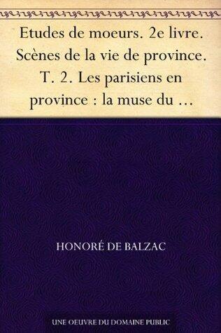 La Muse Du Département: Etudes De Moeurs, 2e Livre, Scènes De La Vie De Province. T. 2. Les Parisiens En Province