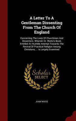 A Letter To A Gentleman Dissenting From The Church Of England: Concerning The Lives Of Churchmen And Dissenters. Wherein Dr. Watts's Book, Entitled An ... Among Christians, ... Is Largely Examined