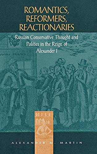 Romantics, Reformers, Reactionaries: Russian Conservative Thought and Politics in the Reign of Alexander I