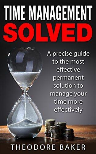 Time Management: Time Management A precise guide to the most effective permanent solution to manage your time more effectively (