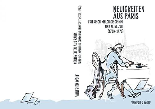 Neuigkeiten aus Paris: Friedrich Melchior Grimm und seine Zeit
