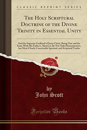 The Holy Scriptural Doctrine of the Divine Trinity in Essential Unity: And the Supreme Godhead of Jesus Christ, Being One and the Same With His ... Conceivable Spiritual, and Scriptural Truths