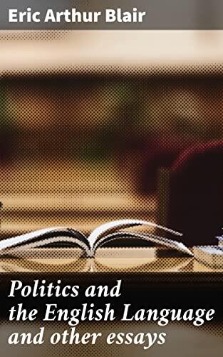 Politics and the English Language and other essays: The Power of Language: Orwell's Call for Clarity and Truth
