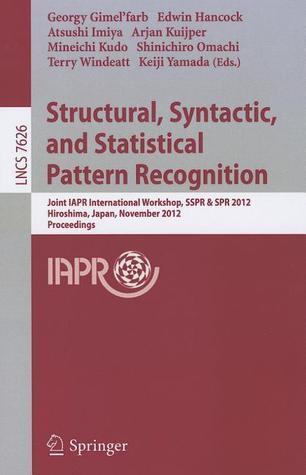 Structural, Syntactic, and Statistical Pattern Recognition: Joint IAPR International Workshop, SSPR & SPR 2012, Hiroshima, Japan, November 7-9, 2012, ... Vision, Pattern Recognition, and Graphics)