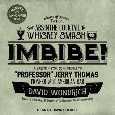Imbibe! Updated and Revised Edition: From Absinthe Cocktail to Whiskey Smash, a Salute in Stories and Drinks to ""Professor"" Jerry Thomas, Pioneer of the American Bar