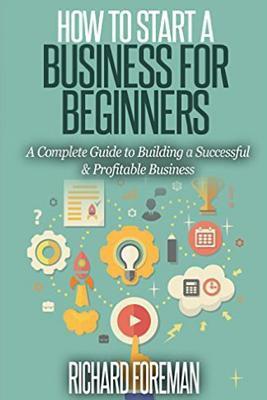 How to Start a Business for Beginners: A Complete Guide to Building a Successful & Profitable Business