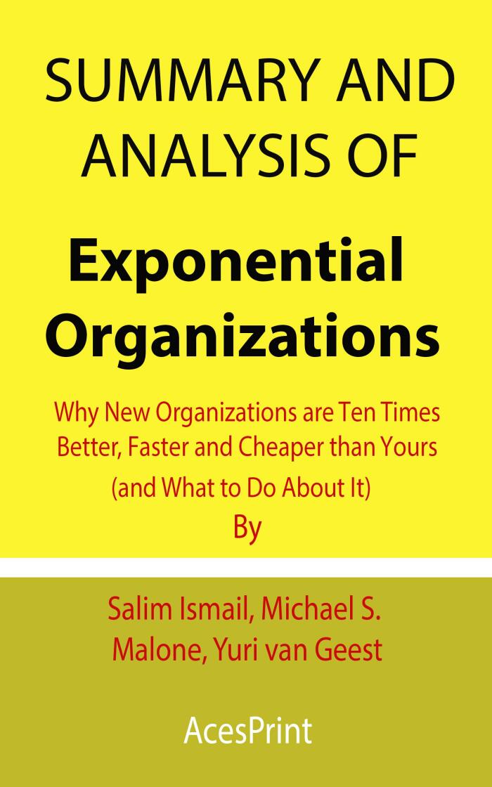 Summary and Analysis of Exponential Organizations: Why New Organizations are Ten Times Better, Faster and Cheaper than Yours (and What to Do About It)