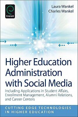 Higher Education Administration With Social Media: Including Applications in Student Affairs, Enrollment Management, Alumni Relations, and Career Technologies in Higher Education