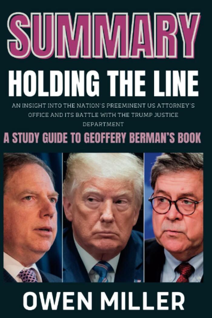 SUMMARY HOLDING THE LINE AN INSIGHT INTO THE NATION’S PREEMINENT US ATTORNEY’S OFFICE AND ITS BATTLE WITH THE TRUMP JUSTICE DEPARTMENT: A STUDY GUIDE TO GEOFFERY BERMAN’S BOOK