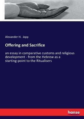 Offering and Sacrifice: an essay in comparative customs and religious development - from the Hebrew as a starting-point to the Ritualisers