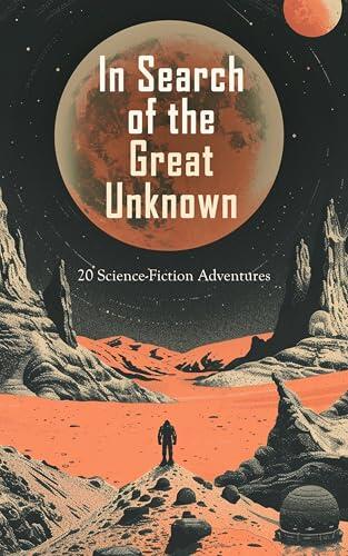 In Search of the Great Unknown: 20 Science-Fiction Adventures: The Last American, From the Earth to the Moon, The Flying Legion, The Moon Metal, The Great White Queen, The Mummy