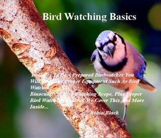Bird Watching Basics: In Order To Be A Prepared Birdwatcher You Will Need The Proper Equipment Such As Bird Watching Binoculars, A Bird Watching Scope, ... Apparel, We Cover This And More Inside...