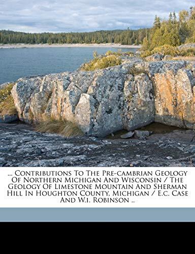 Contributions to the Pre-Cambrian Geology of Northern Michigan and Wisconsin: The Geology of Limestone Mountain and Sherman Hill in Houghton County, Michigan