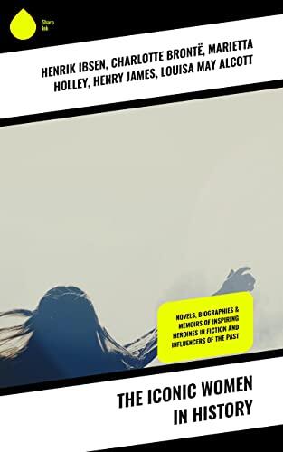 The Iconic Women in History: Novels, Biographies & Memoirs of Inspiring Heroines in Fiction and Influencers of the Past