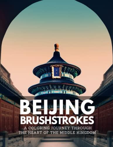 Beijing Brushstrokes: A Coloring Journey Through the Heart of the Middle Kingdom: Relax and Discover: Soothing Coloring Pages to Alleviate Stress and Anxiety for the Passionate Traveler