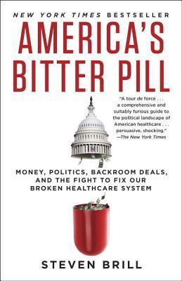 America's Bitter Pill: Money, Politics, Backroom Deals, and the Fight to Fix Our Broken Healthcare System