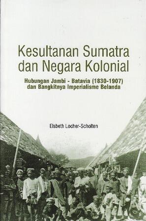 Kesultanan Sumatra dan Negara Kolonial: Hubungan Jambi - Batavia (1830-1907) dan Bangkitnya Imperialisme Belanda