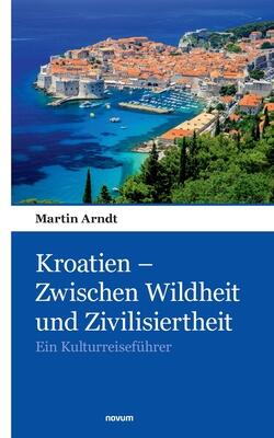 Kroatien – Zwischen Wildheit und Zivilisiertheit: Ein Kulturreiseführer