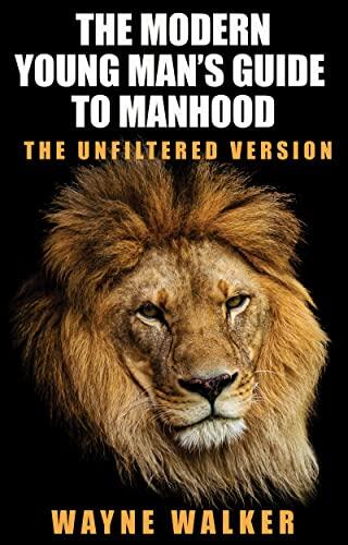 The Modern Young Man’s Guide to Manhood: The Unfiltered Version