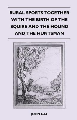 Rural Sports Together With the Birth of the Squire and the Hound and the Huntsman