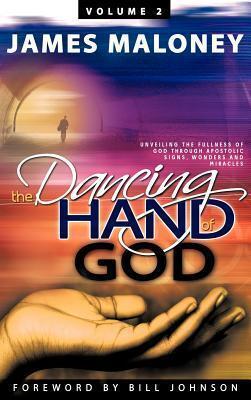 Volume 2 The Dancing Hand of God: Unveiling the Fullness of God through Apostolic Signs, Wonders, and Miracles