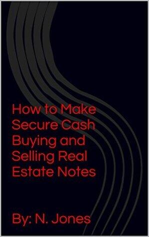 How to Make Secure Cash Buying and Selling Real Estate Notes - N. Jones