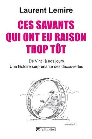 Ces savants qui ont eu raison trop tôt: De Vinci à nos jours. Une histoire surprenante des découvertes