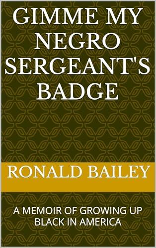 GIMME MY NEGRO SERGEANT'S BADGE: A MEMOIR OF GROWING UP BLACK IN AMERICA