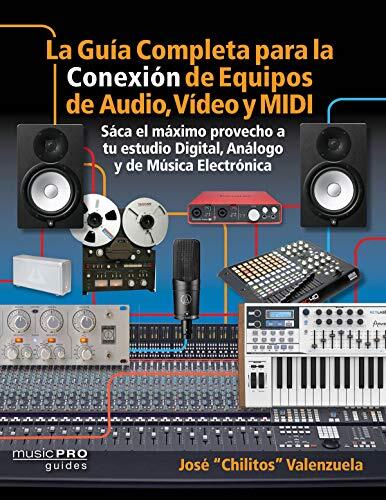 La Guia Completa Para La Conexión De Equipos De Audio, Video Y MIDI: Saca El Máximo Provecho A Tu Estudio