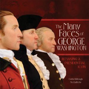 The Many Faces of George Washington: Remaking a Presidential Icon