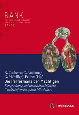 Die Performanz der Mächtigen: Rangordnung und Idoneität in höfischen Gesellschaften des späten Mittelalters (Rank. Politisch-Soziale Ordnungen Im Mittelalterlichen Europ)