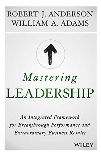 Mastering Leadership: An Integrated Framework For Breakthrough Performance And Extraordinary Business Results [Hardcover] Robert J. Anderson, William A. Adams