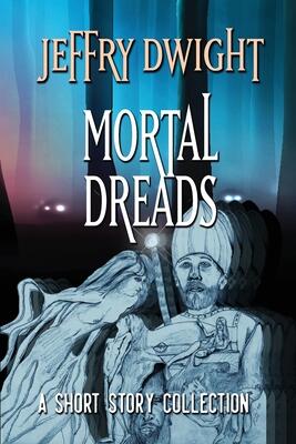 Mortal Dreads: A Collection of Short Fiction