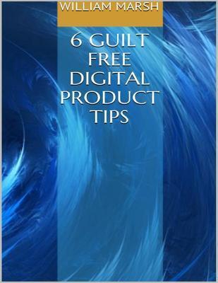 6 Guilt Free Digital Product Tips