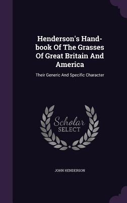 Henderson's Hand-book Of The Grasses Of Great Britain And America: Their Generic And Specific Character