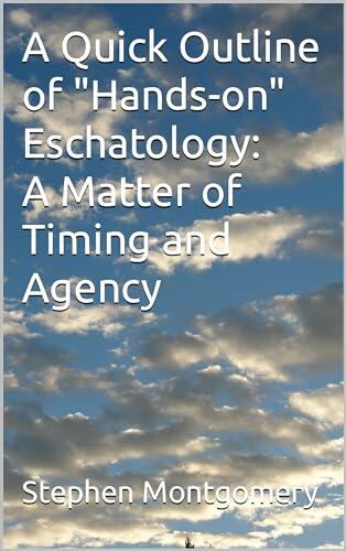 A Quick Outline of "Hands-on" Eschatology: A Matter of Timing and Agency