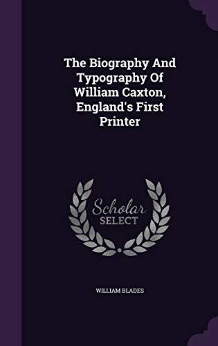 The Biography And Typography Of William Caxton, England's First Printer