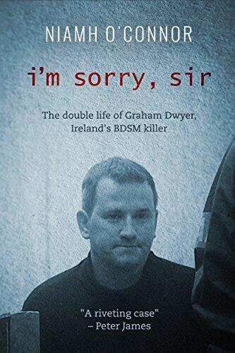 I'm Sorry, Sir: The double life of Graham Dwyer, Ireland's BDSM Killer