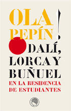 Ola Pepín!: Dalí, Lorca y Buñuel en la Residencia de Estudiantes
