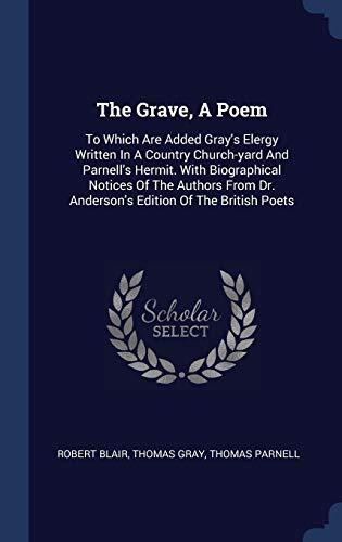 The Grave, A Poem: To Which Are Added Gray's Elergy Written In A Country Church-yard And Parnell's Hermit. With Biographical Notices Of The Authors From Dr. Anderson's Edition Of The British Poets