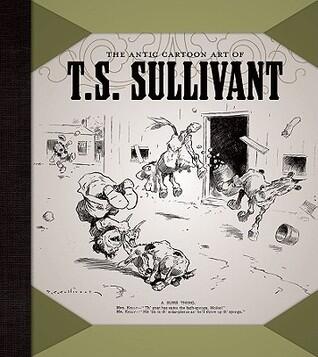 The Antic Cartoon Art of T. S. Sullivant