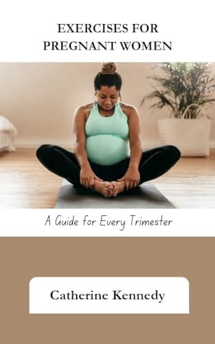 Exercises for Pregnant Women : A Guide for Every Trimester