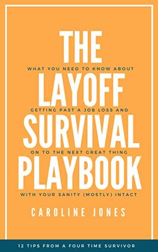 The Layoff Survival Playbook: What you need to know about getting past a job loss, and on to the next great thing with your sanity, (mostly) intact.