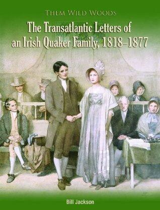 Them Wild Woods: The Transatlantic Letters of an Irish Quaker Family, 1818-1887