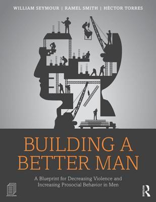 Building a Better Man: A Blueprint for Decreasing Violence and Increasing Prosocial Behavior in Men