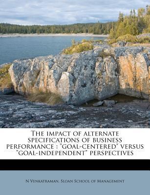 The Impact of Alternate Specifications of Business Performance: Goal-Centered Versus Goal-Independent Perspectives