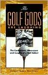 The Golf Gods Are Laughing: The Confessions. Obsessions, and Insights of a Golf Addict